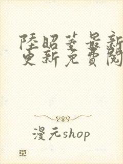 陆昭菱最新章节更新免费阅读