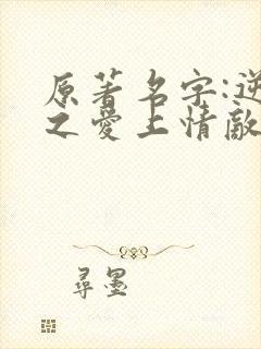 原著名字:逆袭之爱上情敌by柴鸡蛋