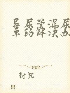 导尿管漏尿最简单的解决办法