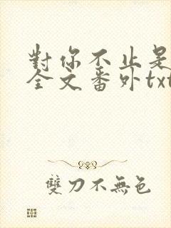 对你不止是喜欢全文番外txt