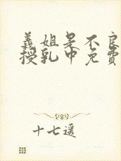 义姐是不良妈妈授乳中免费