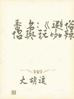 番名:《避俗情侣与玩咖辣妹们》动漫