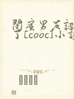 闺蜜男友认错人了[cooc]小说