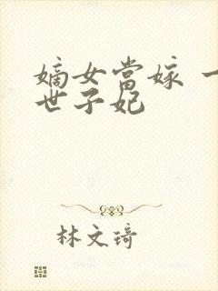 嫡女当嫁 一等世子妃