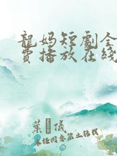龙妈短剧全集免费播放在线观看
