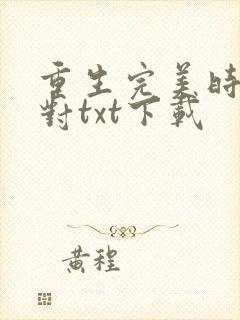 重生完美时代校对txt下载