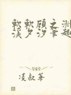 软软顾之洲by溪夕汐笔趣阁免费阅读