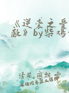 《逆袭之爱上情敌》by柴鸡蛋在线阅读