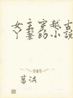 女主穿越古代当丫鬟的小说