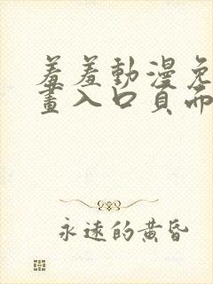 羞羞动漫免费漫画入口页面在线阅读