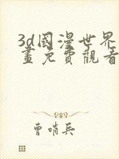 3d国漫世界漫画免费观看