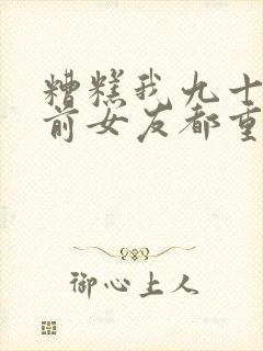 糟糕我九十九个前女友都重生了第二部