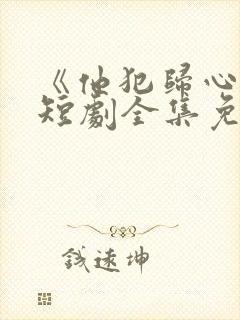 《他犯归心动》短剧全集免费播放在线观看