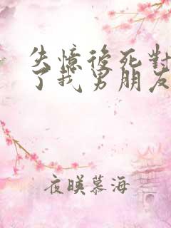 失忆后死对头成了我男朋友?小说