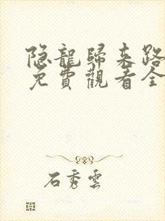 隐龙归来路短剧免费观看全集高清版