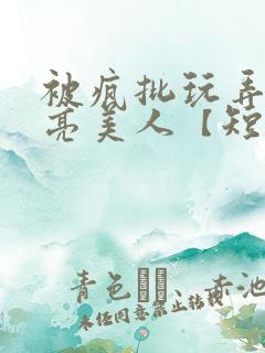 被疯批玩弄的漂亮美人【短篇合集