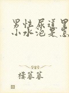 男性尿道里面有小水泡是怎么回事