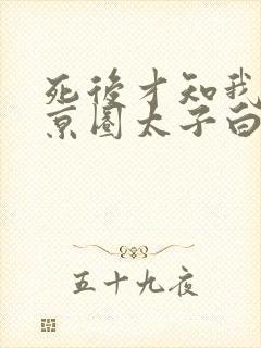 死后才知我竟是京圈太子白月光全集短剧