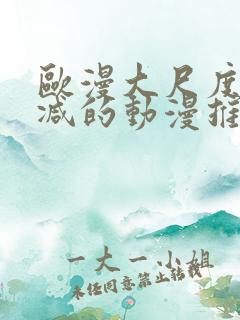 欧漫大尺度无删减的动漫推荐