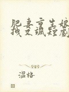 肥妻重生娘亲又拽又飒短剧免费观看