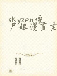 skyzen僵尸娘漫画完整版在线全网观看