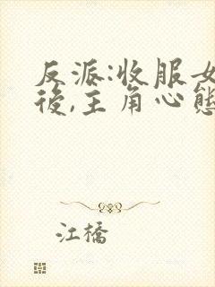 反派:收服女主后,主角心态崩了