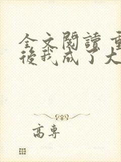 全文阅读 重生后我成了大佬的小心肝