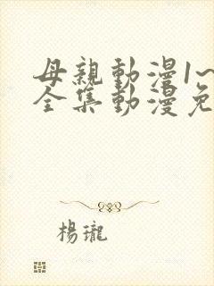 母亲动漫1~6全集动漫免费观看