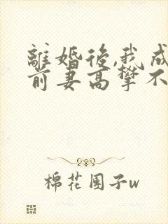 离婚后,我成了前妻高攀不起的神是什么小