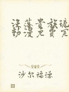 没落贵族琉璃川动漫免费完整在线看