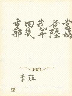 重回我爸当校草那几年陆嫣沈括