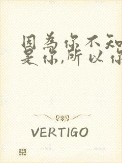 因为你不知道你是你,所以你才是你