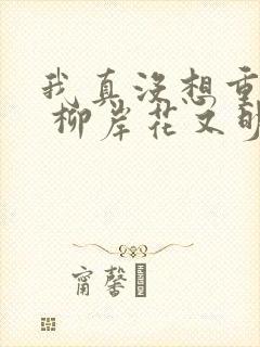 我真没想重生啊 柳岸花又明下载