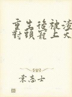 重生后被渣男死对头宠上天哪里看