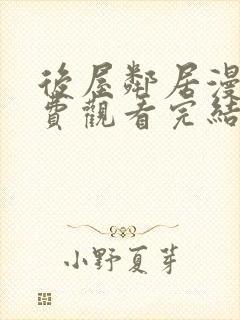 后屋邻居漫画免费观看完结下拉式