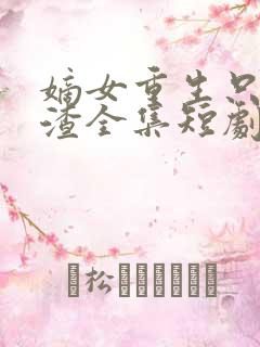 嫡女重生只想虐渣全集短剧免费观看