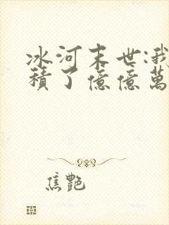 冰河末世:我囤积了亿亿万物资手机版