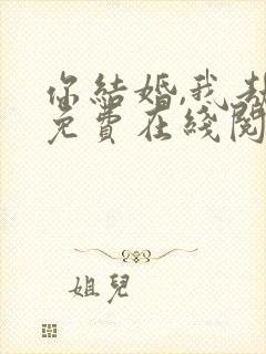 你结婚,我劫婚免费在线阅读