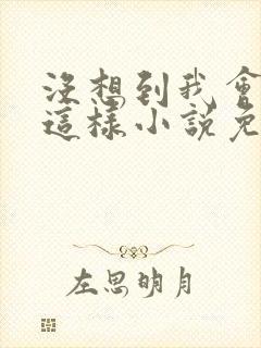 没想到我会变成这样小说免费阅读