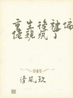 重生后被偏执大佬亲疯了