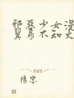 邪恶少女漫画无翼鸟不知火舞