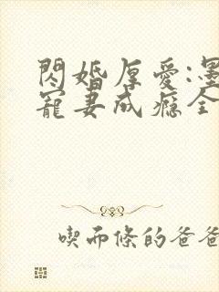 闪婚厚爱:墨少宠妻成瘾全本