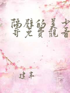 隔壁的美少年哥哥免费观看动漫版全集