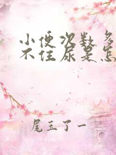 小便次数多,憋不住尿是怎么回事