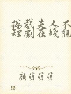 总裁夫人不好追短剧在线观看免费高清