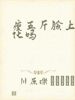 瘦五斤脸上有变化吗