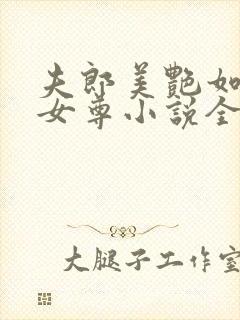 夫郎美艳如牡丹女尊小说全文免费阅读