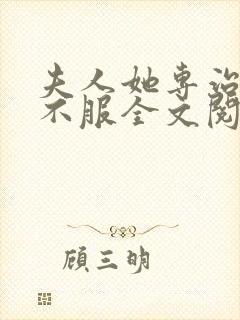 夫人她专治各种不服全文阅读全文