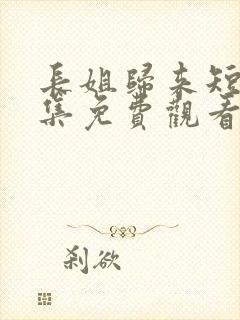 长姐归来短剧全集免费观看高清