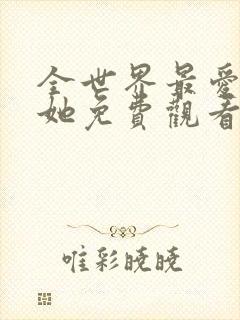 全世界最爱我的她免费观看完整版